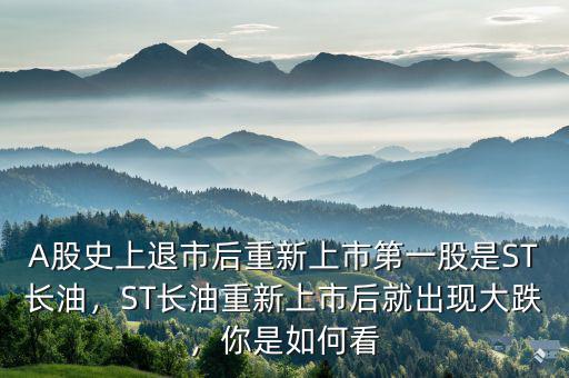 A股史上退市后重新上市第一股是ST長(zhǎng)油，ST長(zhǎng)油重新上市后就出現(xiàn)大跌，你是如何看