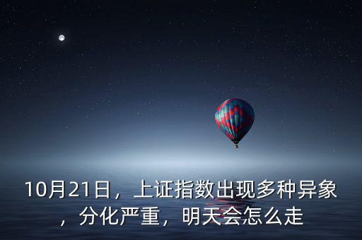10月21日，上證指數(shù)出現(xiàn)多種異象，分化嚴(yán)重，明天會(huì)怎么走