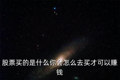 買股票是通過(guò)什么賺錢,股票買的是什么