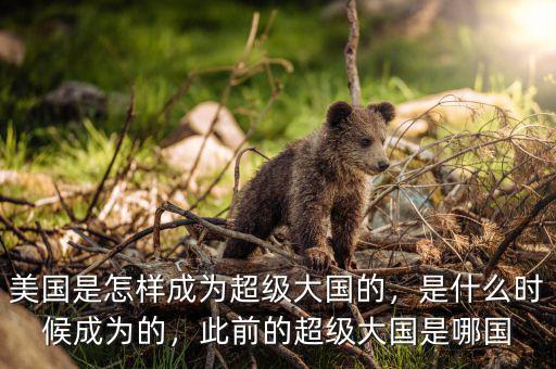 美國(guó)是怎樣成為超級(jí)大國(guó)的，是什么時(shí)候成為的，此前的超級(jí)大國(guó)是哪國(guó)