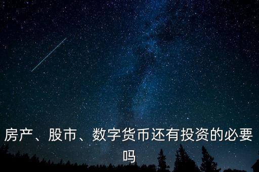 房產(chǎn)、股市、數(shù)字貨幣還有投資的必要嗎