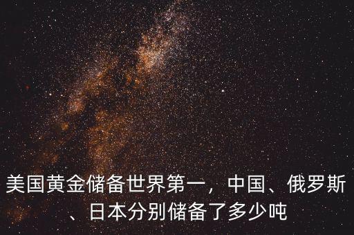 美國黃金儲(chǔ)備世界第一，中國、俄羅斯、日本分別儲(chǔ)備了多少噸