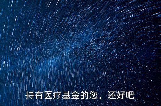持有醫(yī)療基金的您，還好吧
