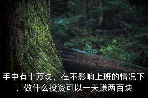 手中有十萬塊，在不影響上班的情況下，做什么投資可以一天賺兩百塊