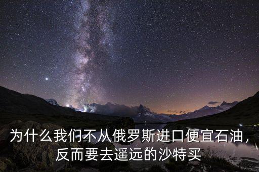 為什么我們不從俄羅斯進口便宜石油，反而要去遙遠(yuǎn)的沙特買
