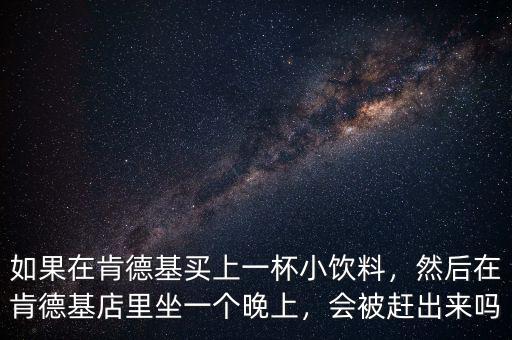 如果在肯德基買上一杯小飲料，然后在肯德基店里坐一個晚上，會被趕出來嗎