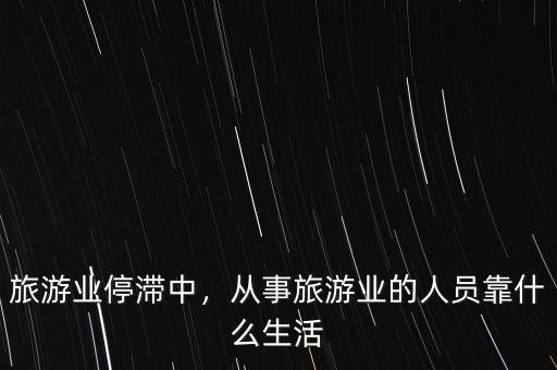 旅游業(yè)停滯中，從事旅游業(yè)的人員靠什么生活
