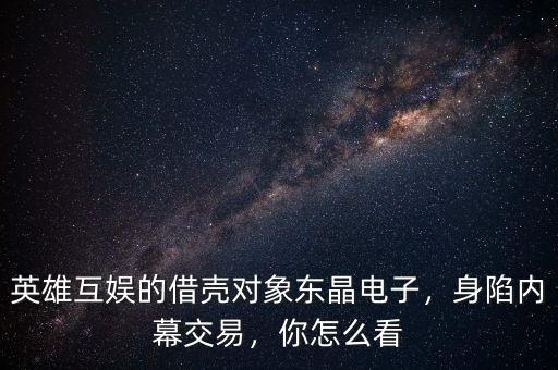 英雄互娛的借殼對象東晶電子，身陷內(nèi)幕交易，你怎么看