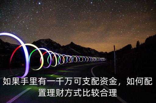 如果手里有一千萬(wàn)可支配資金，如何配置理財(cái)方式比較合理