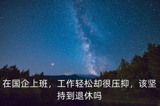 在國企上班，工作輕松卻很壓抑，該堅持到退休嗎