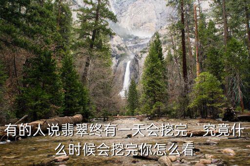 有的人說翡翠終有一天會挖完，究竟什么時(shí)候會挖完你怎么看