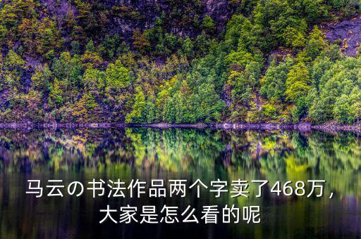 馬云の書法作品兩個字賣了468萬，大家是怎么看的呢