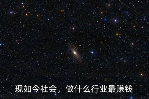 現(xiàn)如今社會，做什么行業(yè)最賺錢