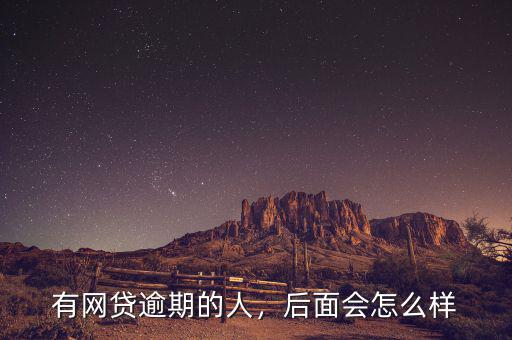 有網(wǎng)貸逾期的人，后面會怎么樣
