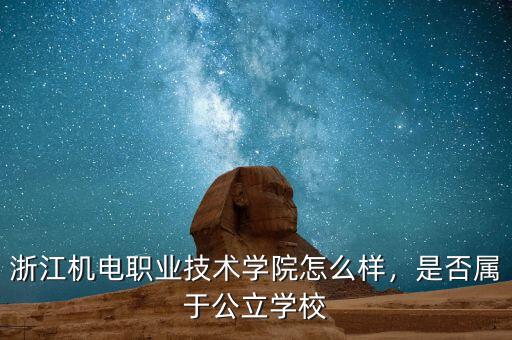 浙江機(jī)電職業(yè)技術(shù)學(xué)院怎么樣，是否屬于公立學(xué)校