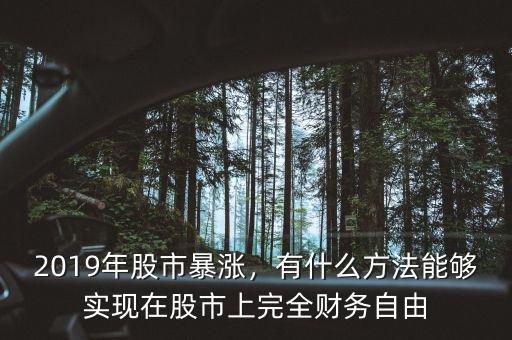 2019年股市暴漲，有什么方法能夠?qū)崿F(xiàn)在股市上完全財(cái)務(wù)自由