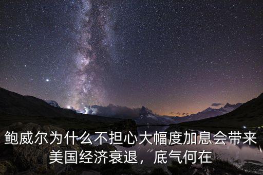 鮑威爾為什么不擔(dān)心大幅度加息會帶來美國經(jīng)濟(jì)衰退，底氣何在