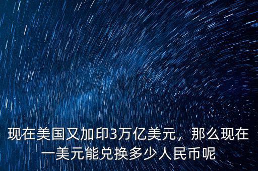 現(xiàn)在美國又加印3萬億美元，那么現(xiàn)在一美元能兌換多少人民幣呢
