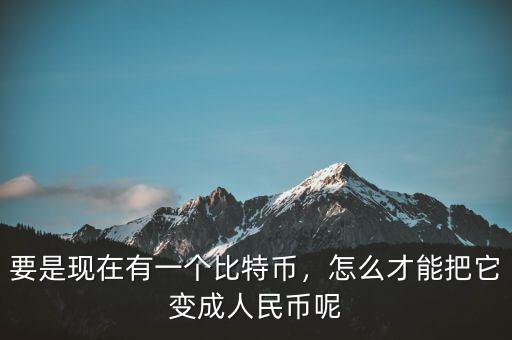 比特幣怎么套現,要是現在有一個比特幣