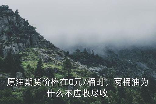 原油期貨價格在0元/桶時，兩桶油為什么不應(yīng)收盡收