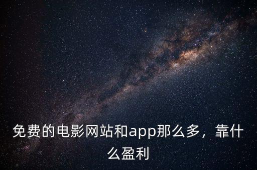免費(fèi)的電影網(wǎng)站和app那么多，靠什么盈利