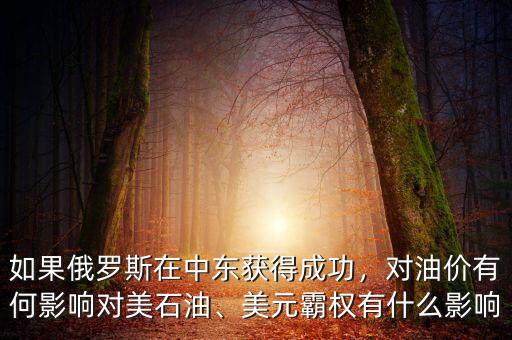 如果俄羅斯在中東獲得成功，對油價有何影響對美石油、美元霸權(quán)有什么影響