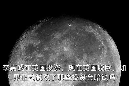 李嘉誠(chéng)在英國(guó)投資，現(xiàn)在英國(guó)脫歐，如果正式脫歐了那些投資會(huì)賠錢嗎