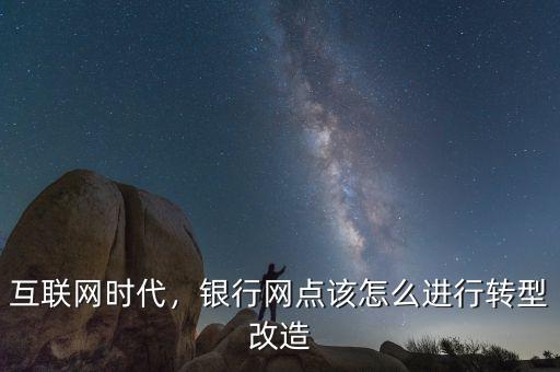 互聯(lián)網(wǎng)時(shí)代，銀行網(wǎng)點(diǎn)該怎么進(jìn)行轉(zhuǎn)型改造