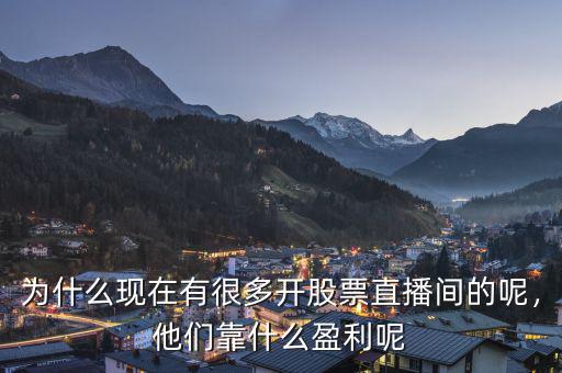 為什么現(xiàn)在有很多開(kāi)股票直播間的呢，他們靠什么盈利呢