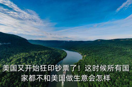 美國又開始狂印鈔票了！這時(shí)候所有國家都不和美國做生意會(huì)怎樣