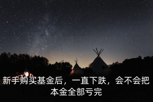 新手購(gòu)買基金后，一直下跌，會(huì)不會(huì)把本金全部虧完