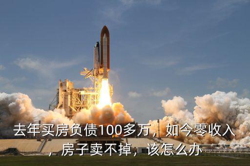 去年買房負(fù)債100多萬(wàn)，如今零收入，房子賣不掉，該怎么辦