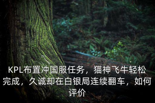 KPL布置沖國(guó)服任務(wù)，貓神飛牛輕松完成，久誠(chéng)卻在白銀局連續(xù)翻車，如何評(píng)價(jià)