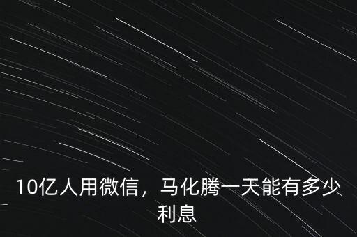 10億人用微信，馬化騰一天能有多少利息