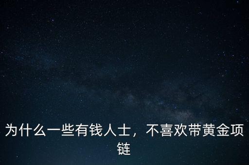 為什么一些有錢(qián)人士，不喜歡帶黃金項(xiàng)鏈