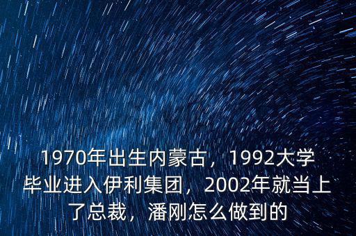 1970年出生內(nèi)蒙古，1992大學(xué)畢業(yè)進(jìn)入伊利集團(tuán)，2002年就當(dāng)上了總裁，潘剛怎么做到的