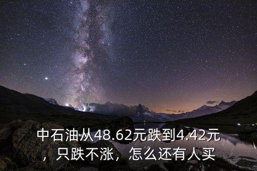 中石油從48.62元跌到4.42元，只跌不漲，怎么還有人買