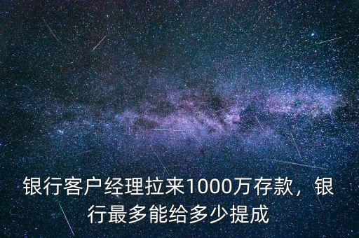 銀行客戶經理拉來1000萬存款，銀行最多能給多少提成