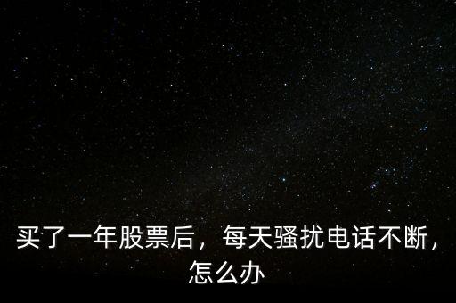 買了一年股票后，每天騷擾電話不斷，怎么辦