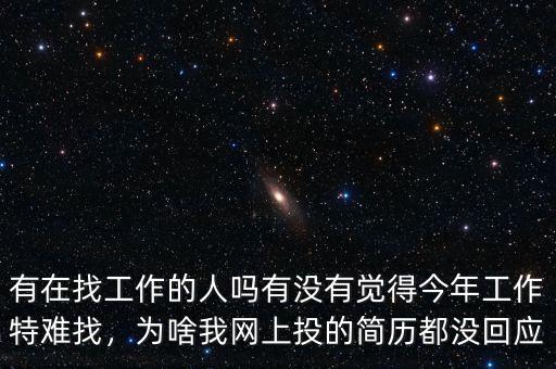 有在找工作的人嗎有沒有覺得今年工作特難找，為啥我網(wǎng)上投的簡歷都沒回應