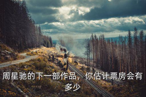 周星馳的下一部作品，你估計(jì)票房會(huì)有多少