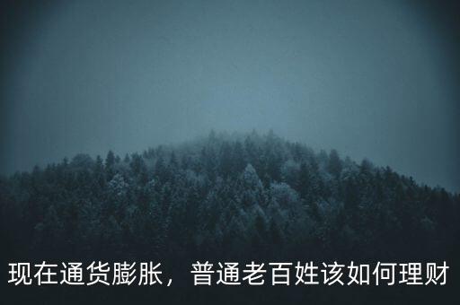 現(xiàn)在通貨膨脹，普通老百姓該如何理財
