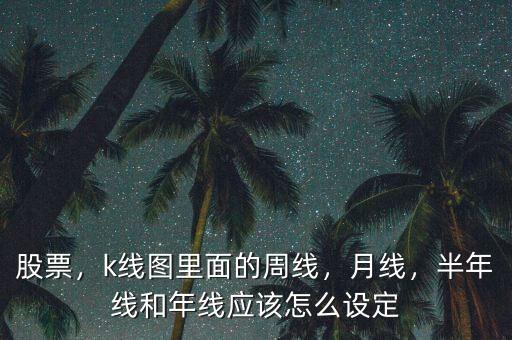 股票，k線圖里面的周線，月線，半年線和年線應該怎么設定