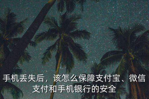 手機丟失后，該怎么保障支付寶、微信支付和手機銀行的安全
