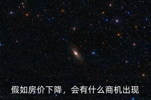 假如房價(jià)下降，會(huì)有什么商機(jī)出現(xiàn)