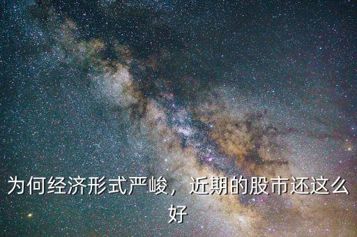 為何經(jīng)濟(jì)形式嚴(yán)峻，近期的股市還這么好