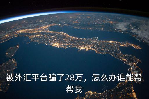 被外匯平臺(tái)騙了28萬，怎么辦誰能幫幫我