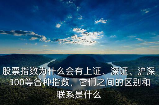 股票指數(shù)為什么會(huì)有上證、深證、滬深300等各種指數(shù)，它們之間的區(qū)別和聯(lián)系是什么