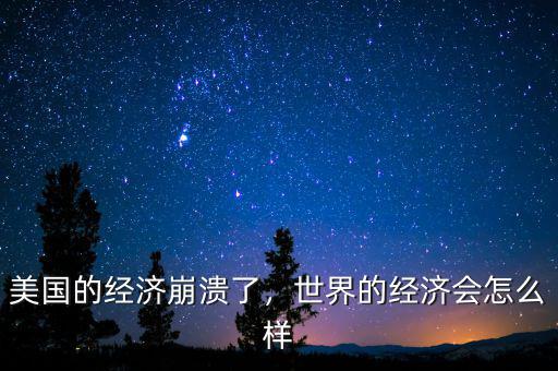 美國的經(jīng)濟(jì)崩潰了，世界的經(jīng)濟(jì)會怎么樣