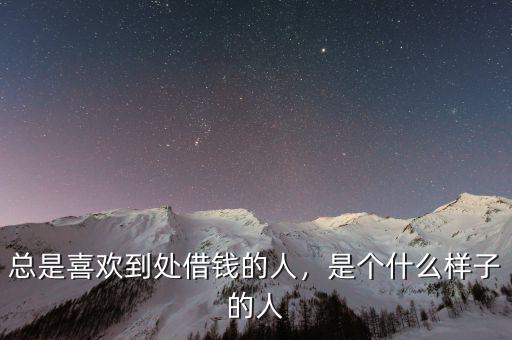 總是喜歡到處借錢的人，是個什么樣子的人